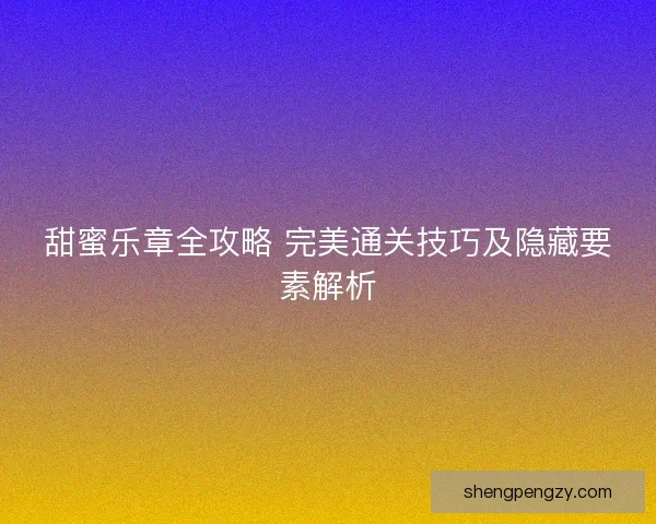 甜蜜乐章全攻略 完美通关技巧及隐藏要素解析