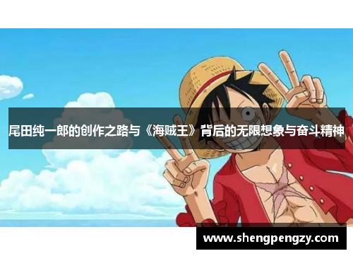 尾田纯一郎的创作之路与《海贼王》背后的无限想象与奋斗精神