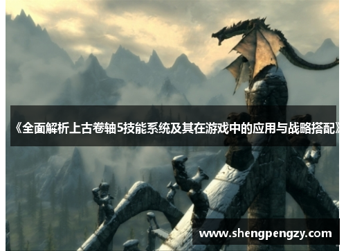 《全面解析上古卷轴5技能系统及其在游戏中的应用与战略搭配》