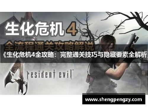 《生化危机4全攻略：完整通关技巧与隐藏要素全解析》