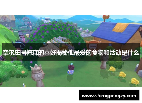 摩尔庄园梅森的喜好揭秘他最爱的食物和活动是什么