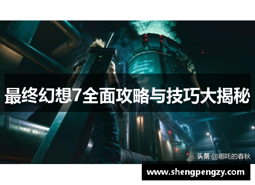 最终幻想7全面攻略与技巧大揭秘