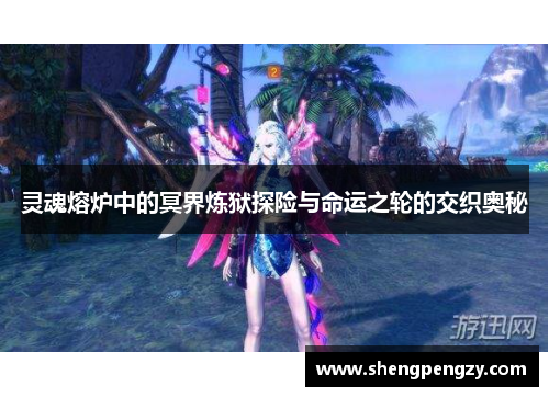 灵魂熔炉中的冥界炼狱探险与命运之轮的交织奥秘