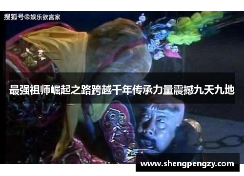 最强祖师崛起之路跨越千年传承力量震撼九天九地